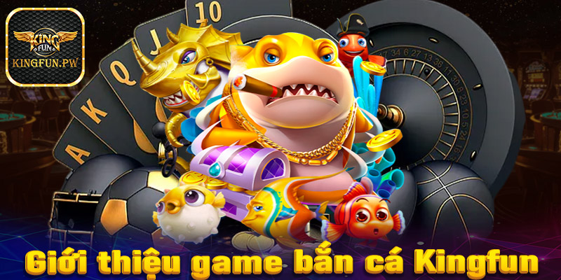 Giới thiệu sơ lược chung về game bắn cá Kingfun