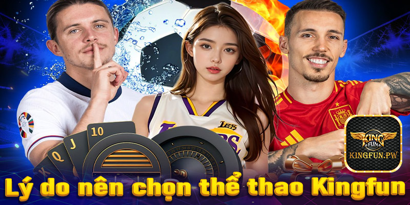 Lý do anh em bet thủ nên chọn sảnh thể thao Kingfun thay vì nhà cái khác?