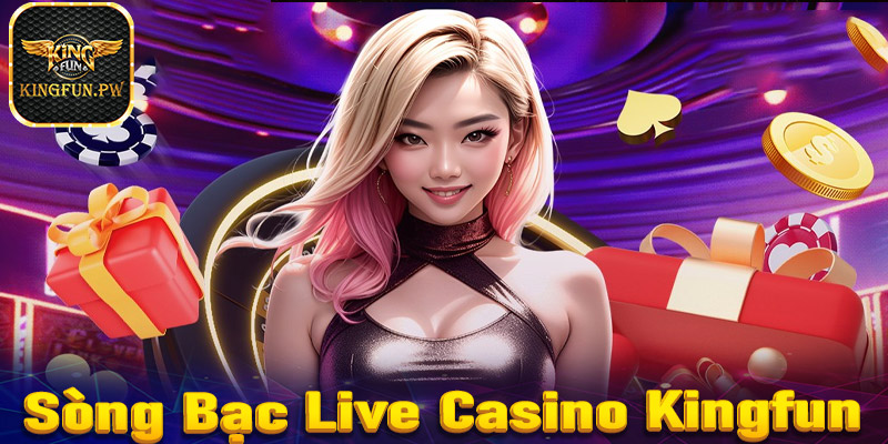 Live casino Kingfun - Địa chỉ cá cược casino trực tuyến số 1 Châu Á