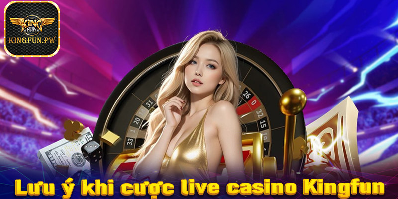 Lưu ý trong quá trình cá cược live casino Kingfun mà cược thủ cần biết