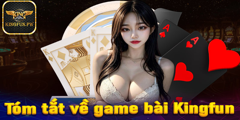 Tóm tắt sơ lược chung về sảnh game bài Kingfun