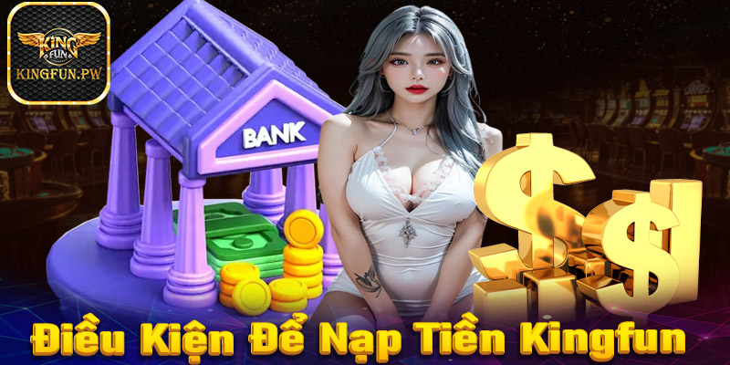 Những điều kiện cần chấp hành để nạp tiền kingfun thành công